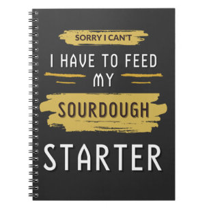 Sorry I Can't I Have To Feed My Sourdough Starter  Notebook
