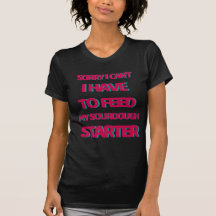 Sorry I Can't I Have To Feed My Sourdough Starter 