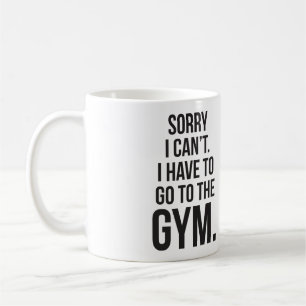 Sorry I Can't. I Have To Go To The Gym. Coffee Mug