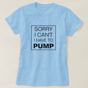 Sorry I can't I have to pump breastfeeding T-Shirt
