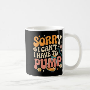 Sorry I Cant I Have To Pump Funny Breastfeeding Mo Coffee Mug