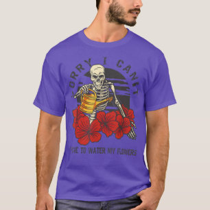 Sorry I Can't I Have To Water My Flowers Skeleton T-Shirt