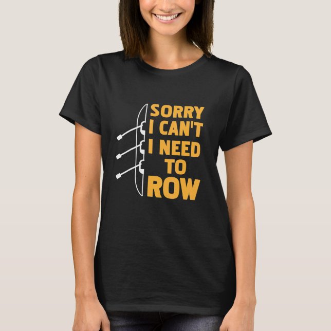 Sorry I Can't I Need To Row  Rowing Present T-Shirt (Front)
