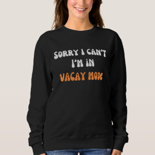 Sorry I Can't I'm In Vacay Mode Vacation Sweatshirt