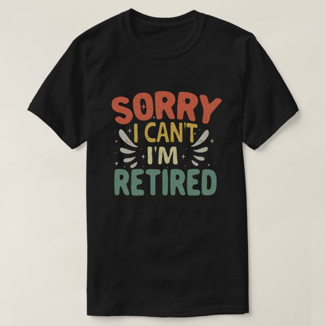Sorry I Can't I'm Retired Funny Retirement  T-Shirt (Design Front)
