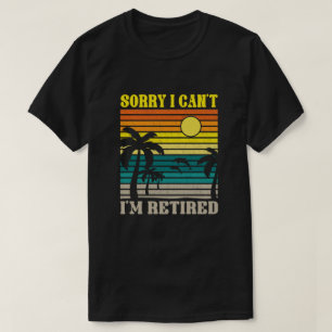 Sorry I Can't I'm Retired Funny Retirement  T-Shirt