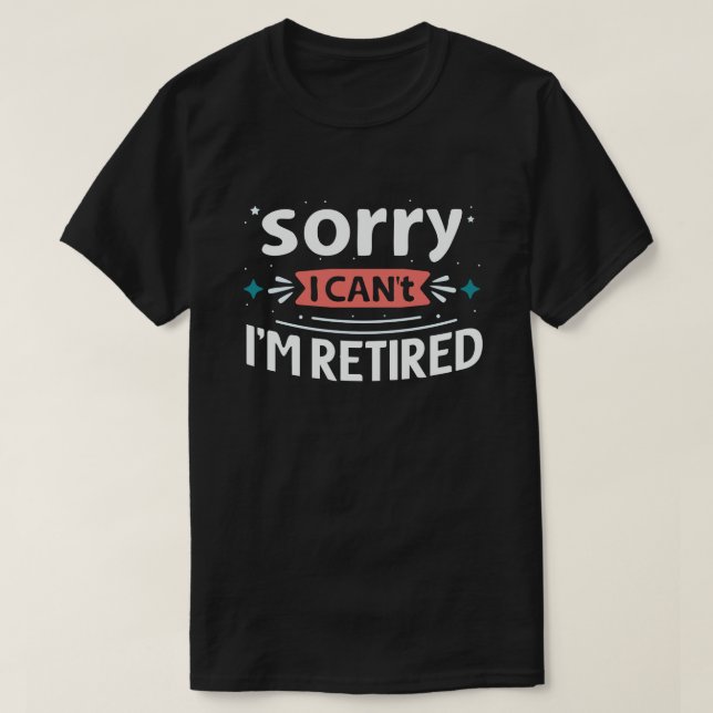 Sorry I Can't I'm Retired Funny Retirement  T-Shirt (Design Front)