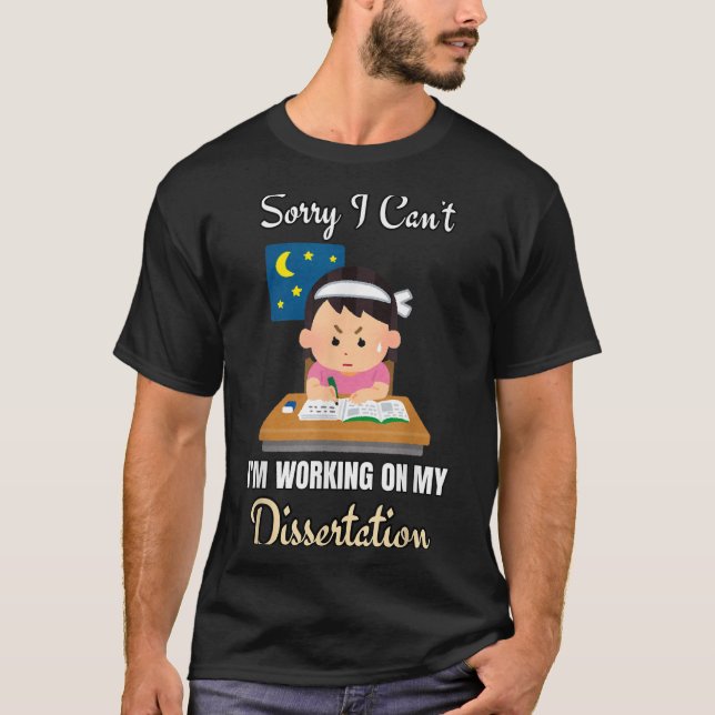 Sorry I Can't I'm Working On My Dissertation Phd S T-Shirt (Front)