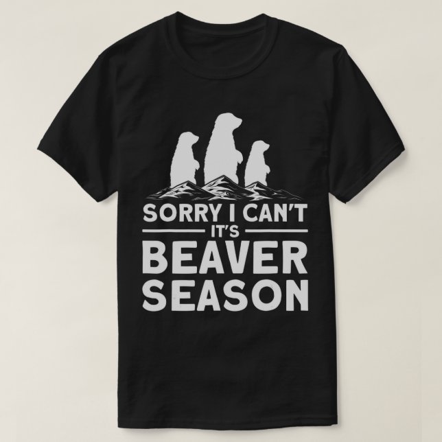 Sorry I Can't It's Beaver Season Trappers Hunter T T-Shirt (Design Front)