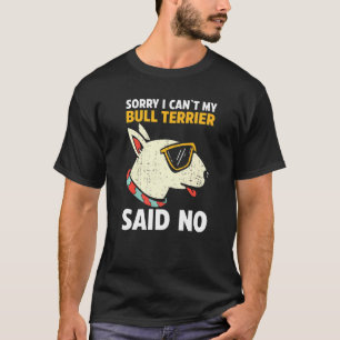 Sorry I Cant My Bull Terrier Said No T-Shirt