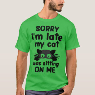 Sorry I Cant My Cat Was Sitting On Me  T-Shirt