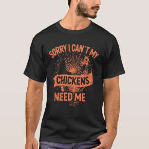 Sorry I Can't My Chickens Need Me Farmer T-Shirt