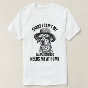 Sorry I Can't My Dalmatian Dog Needs Me At Home T-Shirt