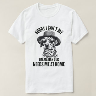 Sorry I Can't My Dalmatian Dog Needs Me At Home T-Shirt