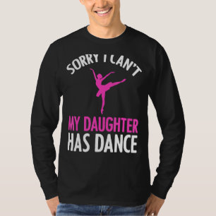 Sorry I Can't My Daughter Has Dance Mom Dad T-Shirt
