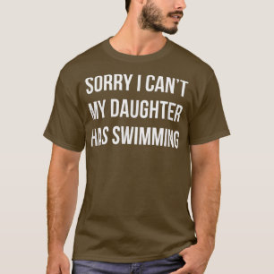 Sorry I Can't - My Daughter Has Swimming - T-Shirt