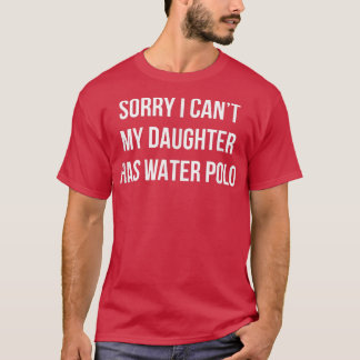Sorry I Can't - My Daughter Has Water Polo - 