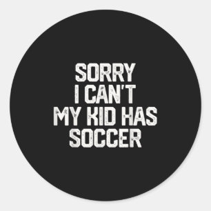 Sorry I Can't My Kid Has Soccer Funny Mom Dad Gift Classic Round Sticker