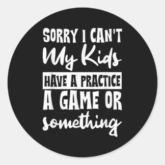 Sorry I Can't My Kids Have Practice A Game Or Soin Classic Round Sticker