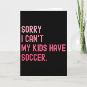 Sorry I Can't My Kids Have Soccer Funny Soccer Des Card