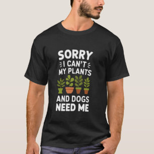 Sorry I Can'T My Plants And Dogs Need Me, Garden L T-Shirt