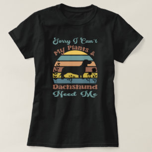 Sorry I Can't My Plants & Dachshund Need Me T-Shirt