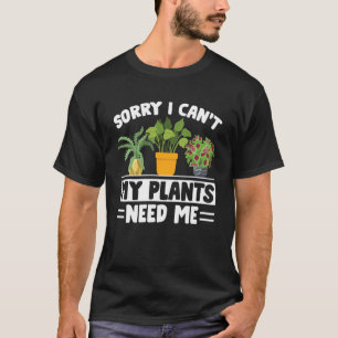 Sorry I Can't My Plants Need Me allotment Garden G T-Shirt