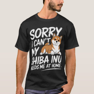 Sorry I Can't My Shiba Inu Needs T-Shirt
