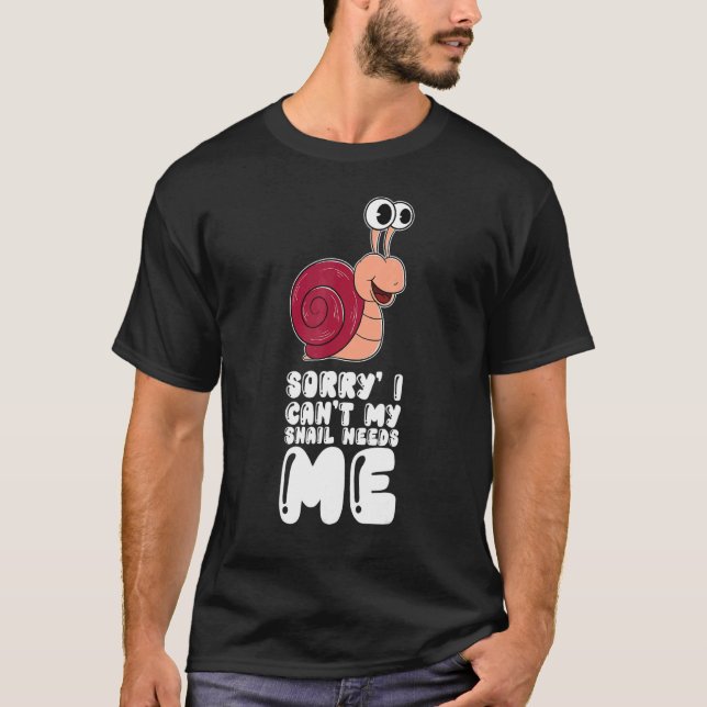 Sorry I Can't My Snail Needs Me T-Shirt (Front)