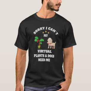 Sorry I Can't My Virtual Plants and Dogs Need Me F T-Shirt