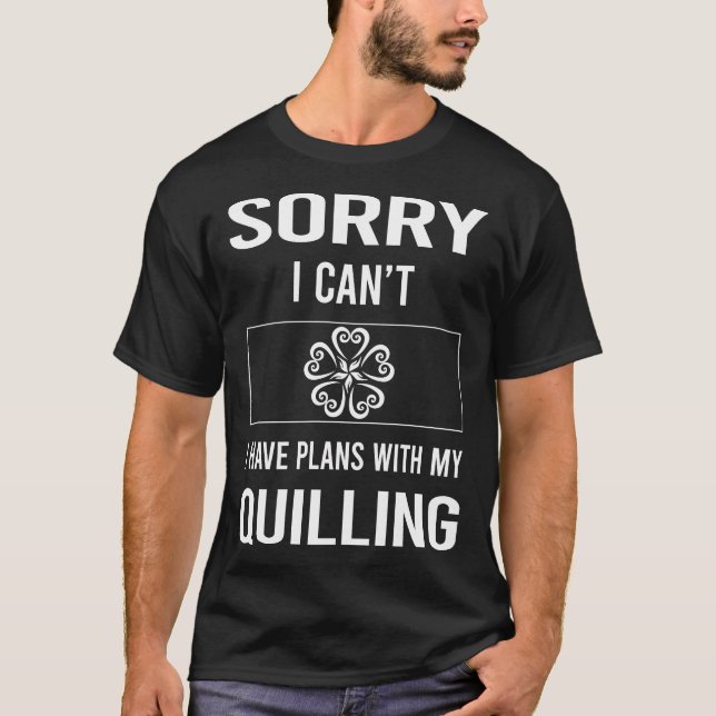 Sorry I Cant Quilling T-Shirt (Front)