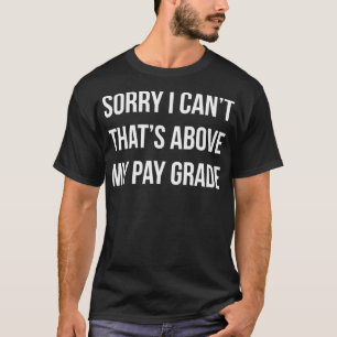 Sorry I Can't  That's Above My Pay Grade  T-Shirt