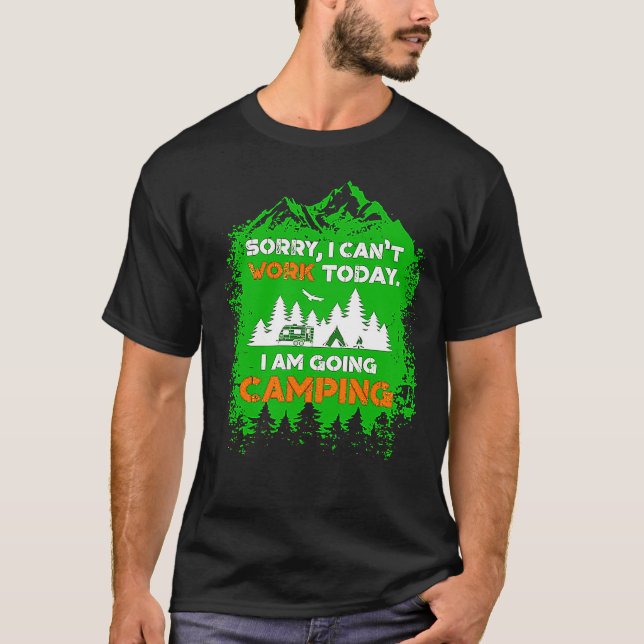Sorry I Can't Work Today I'm Going Camping T-Shirt (Front)