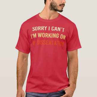Sorry I Canx27t Ix27m Working on My Dissertation 5 T-Shirt