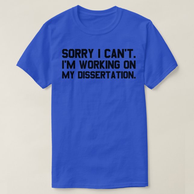 Sorry I Canx27t Ix27m Working on My Dissertation P T-Shirt (Design Front)