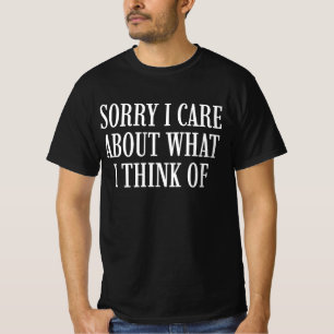 Sorry I Care About What I Think Of T-Shirt