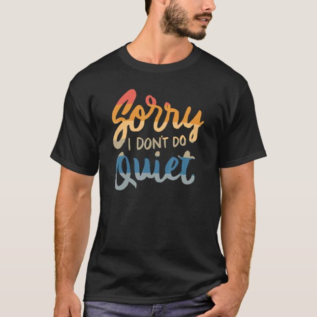 Sorry I don't do quiet - funny humour saying quote T-Shirt (Front)