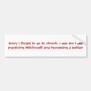 Sorry I forgot to go to church. I was too busy ... Bumper Sticker