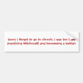 Sorry I forgot to go to church. I was too busy ... Bumper Sticker