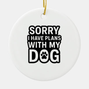 Sorry I Have Plans With My Dog Ceramic Ornament