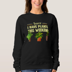 Sorry I Have Plants This Weekend Gardening And Pla Sweatshirt