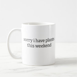 sorry i have plants this weekend mug