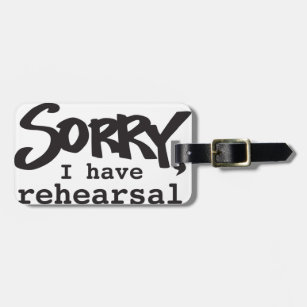 Sorry, I have rehearsal Luggage Tag