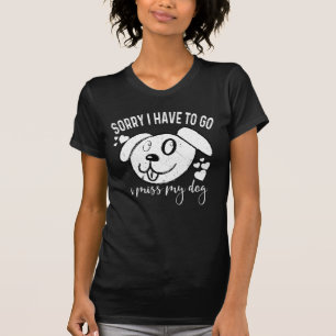 Sorry I Have To Go I Miss My Dog Funny Dog Humou T-Shirt
