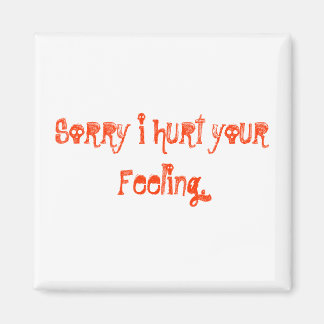 Sorry i hurt your Feeling. Magnet