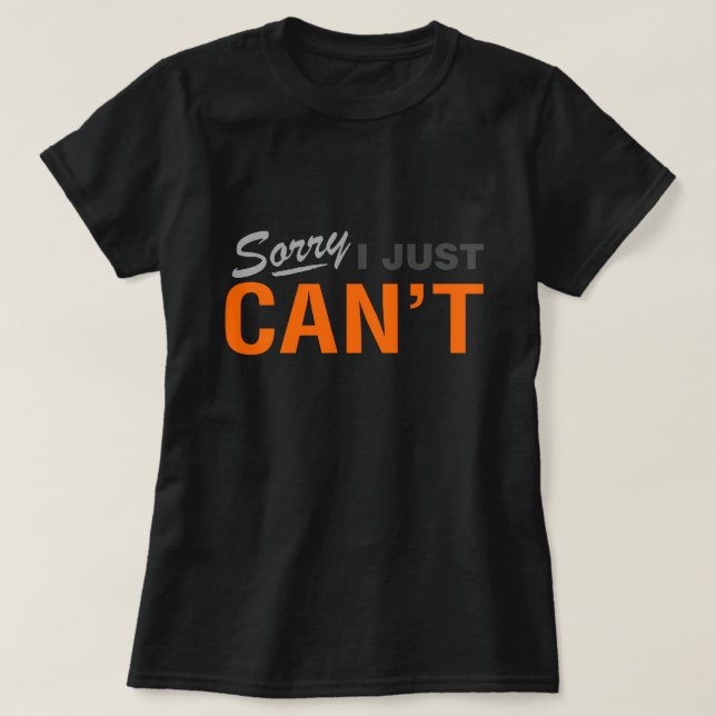 SORRY I JUST CAN'T T-SHIRT (Design Front)