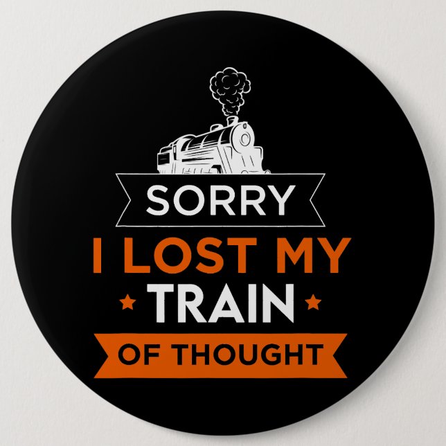 Sorry I Lost My Train Thought Transportation Train 6 Inch Round Button (Front)