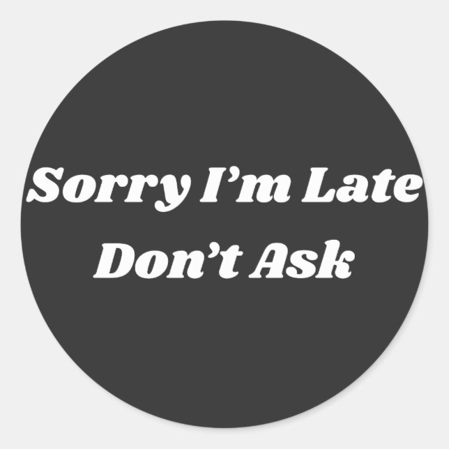 Sorry I’m Late Don’t Ask  Classic Round Sticker (Front)