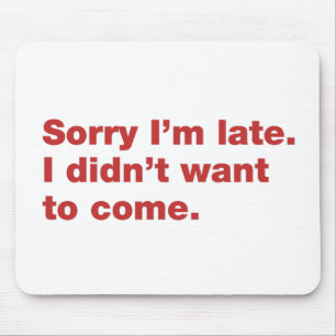 Sorry I’m late. I didn’t want to come Mouse Pad