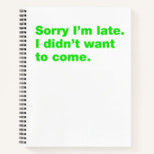 Sorry I’m late. I didn’t want to come Notebook